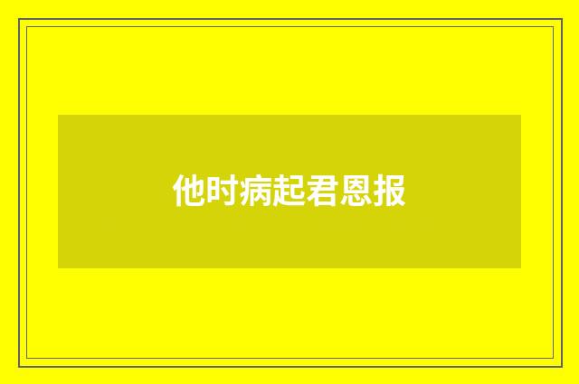 他时病起君恩报