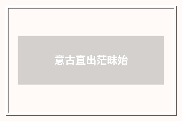 意古直出茫昧始