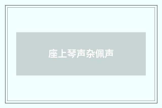 座上琴声杂佩声