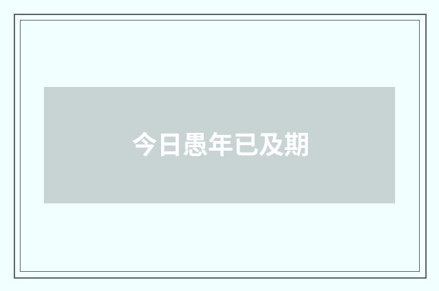 今日愚年已及期