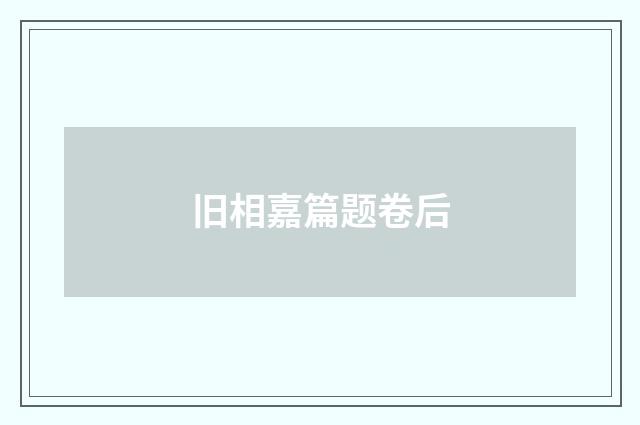 旧相嘉篇题卷后