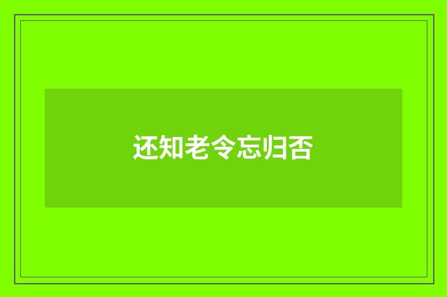 还知老令忘归否