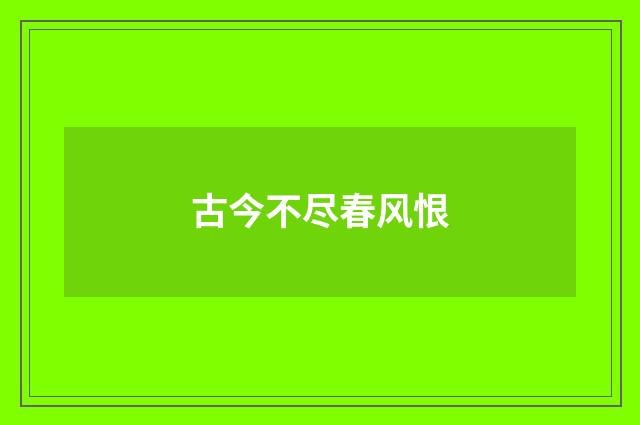 古今不尽春风恨