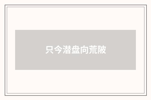只今潜盘向荒陂