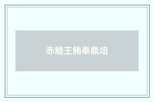 赤鱣王鲔奉鼎俎