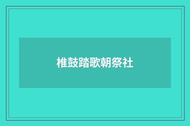椎鼓踏歌朝祭社