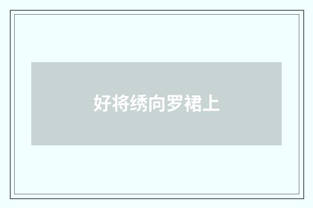 好将绣向罗裙上