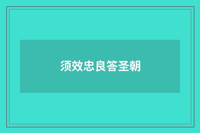 须效忠良答圣朝