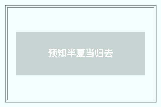 预知半夏当归去