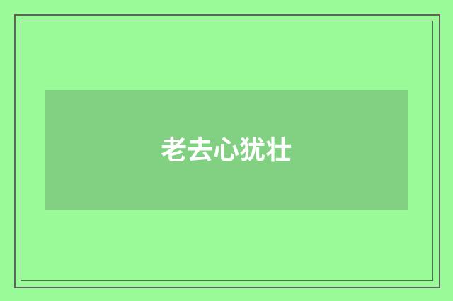 老去心犹壮