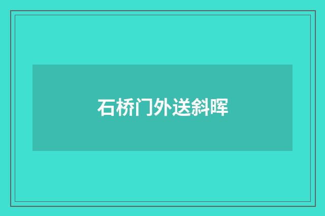 石桥门外送斜晖