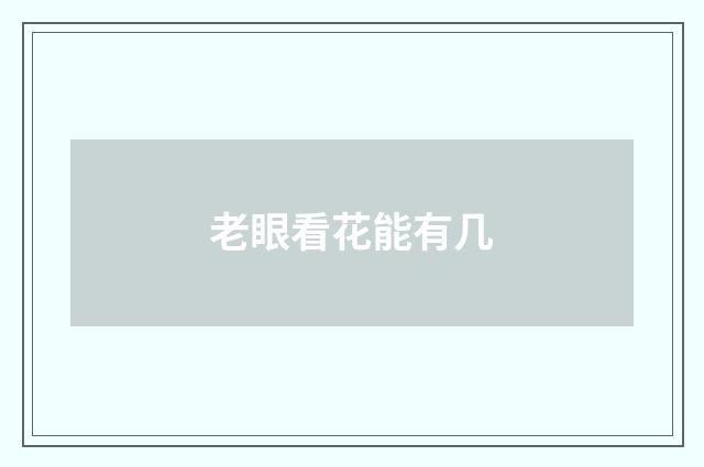 老眼看花能有几