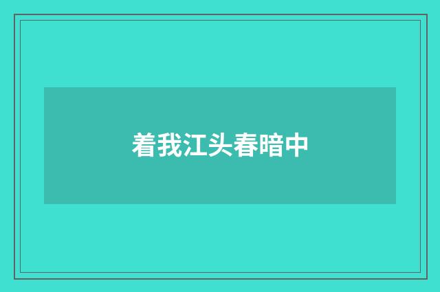 着我江头春暗中