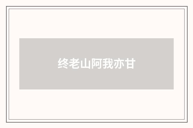 终老山阿我亦甘