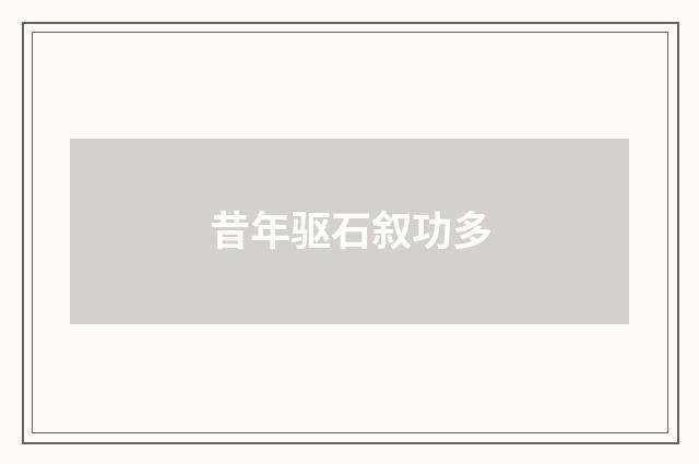 昔年驱石叙功多