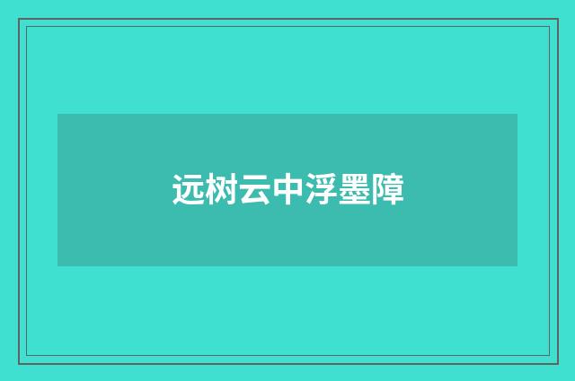 远树云中浮墨障