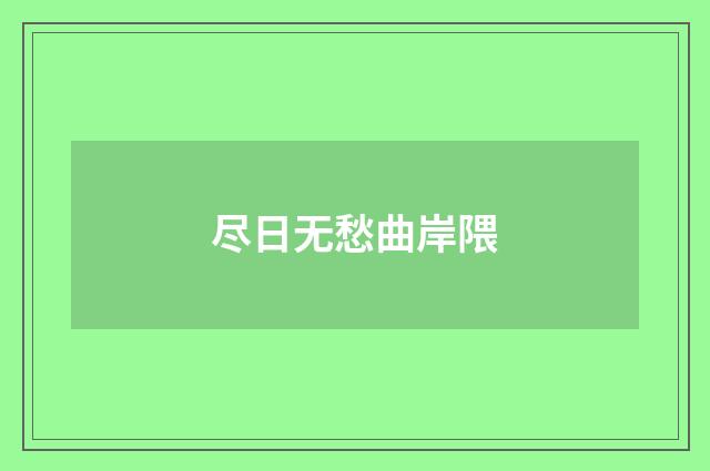 尽日无愁曲岸隈