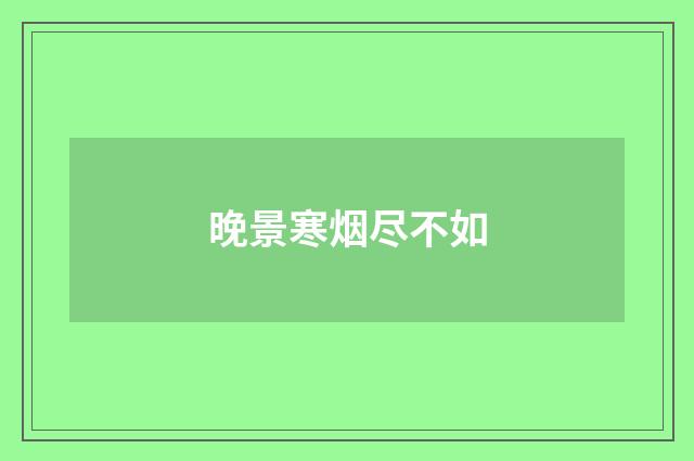 晚景寒烟尽不如