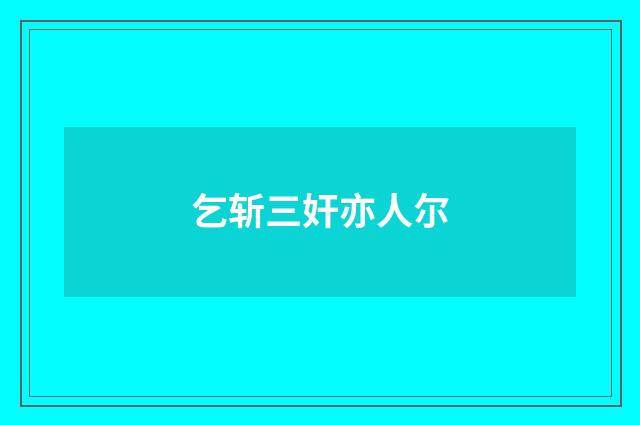 乞斩三奸亦人尔