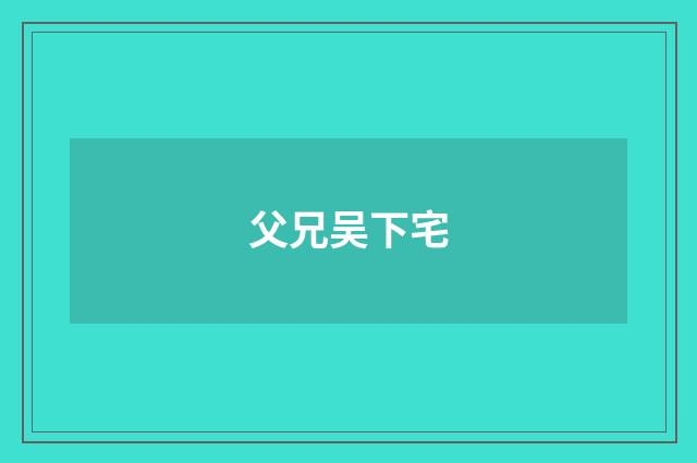 父兄吴下宅