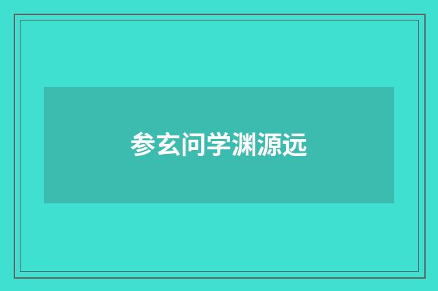 参玄问学渊源远