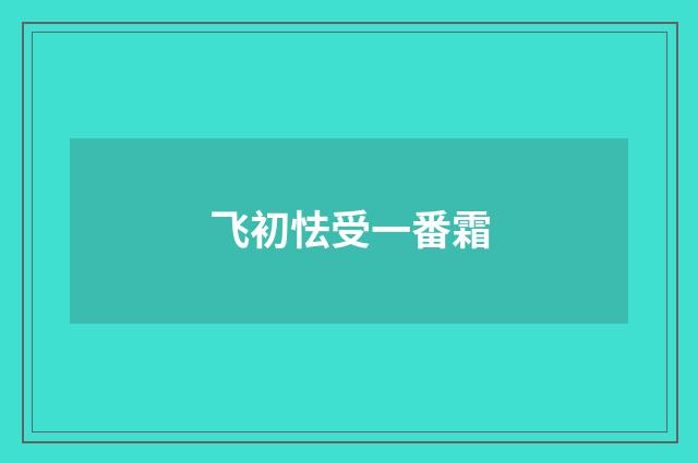 飞初怯受一番霜