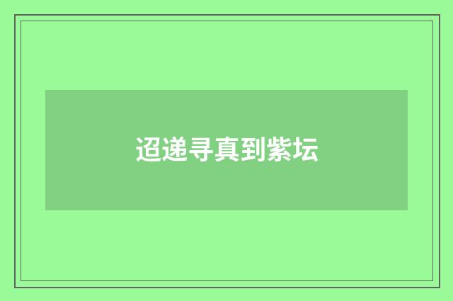 迢递寻真到紫坛