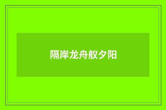 隔岸龙舟舣夕阳