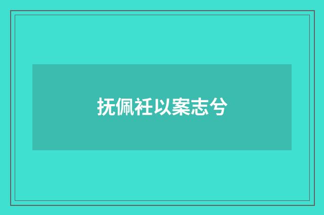 抚佩衽以案志兮