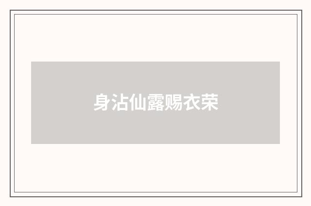 身沾仙露赐衣荣