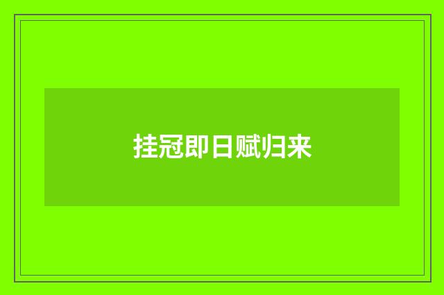 挂冠即日赋归来