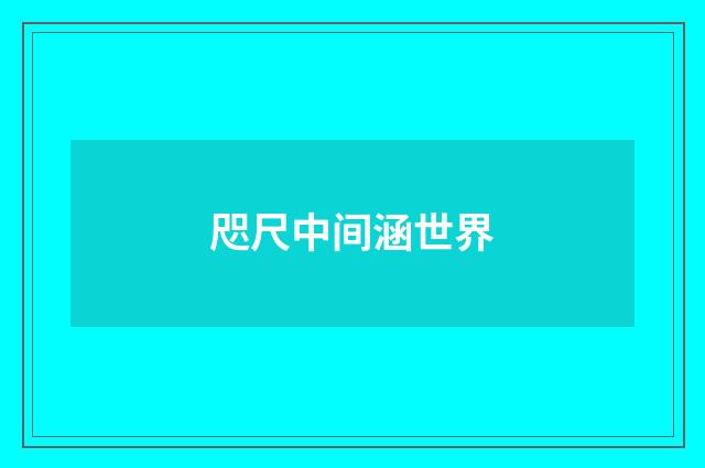 咫尺中间涵世界