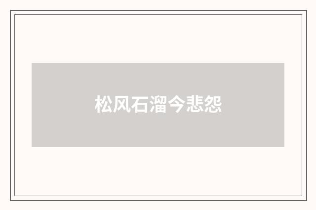 松风石溜今悲怨