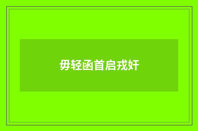 毋轻函首启戎奸