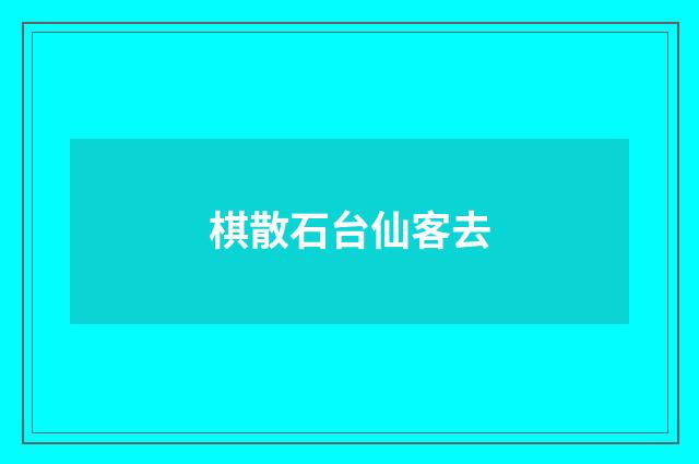 棋散石台仙客去