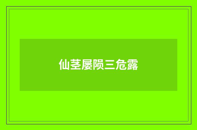 仙茎屡陨三危露