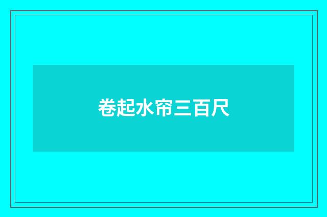 卷起水帘三百尺