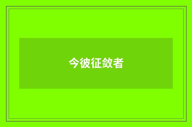 今彼征敛者