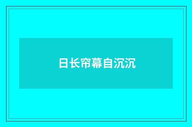 日长帘幕自沉沉