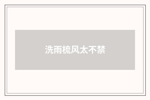 洗雨梳风太不禁