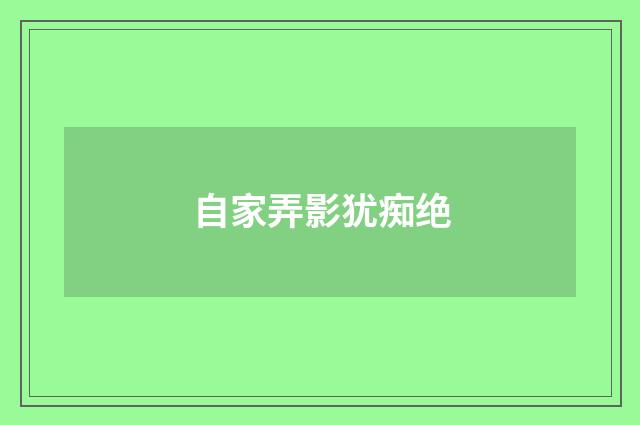 自家弄影犹痴绝