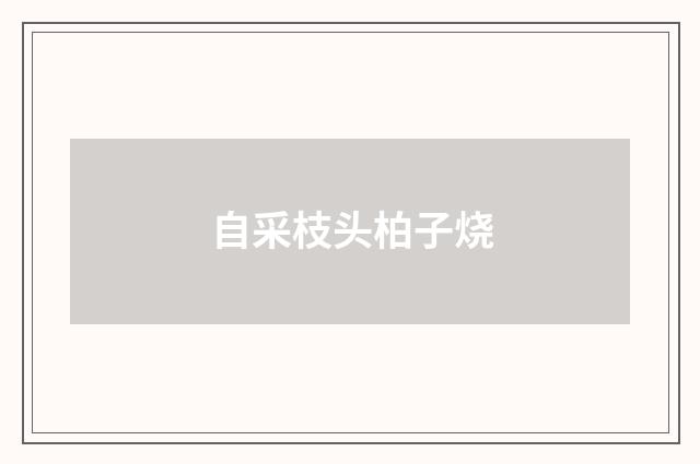 自采枝头柏子烧