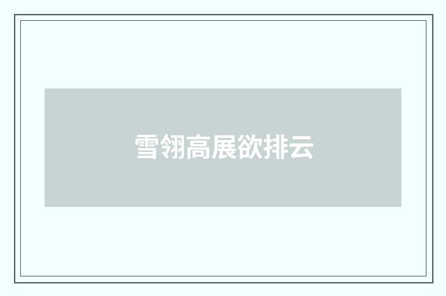 雪翎高展欲排云