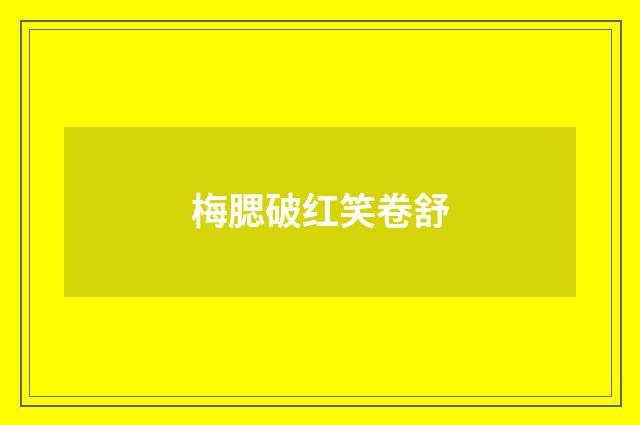 梅腮破红笑卷舒