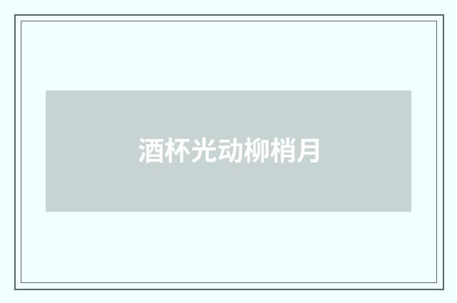酒杯光动柳梢月