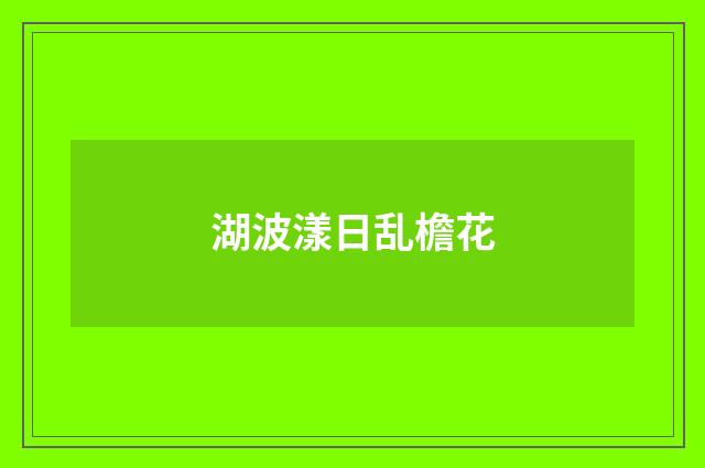 湖波漾日乱檐花