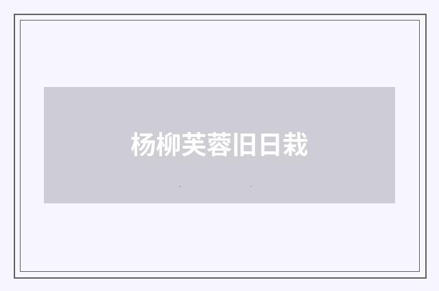杨柳芙蓉旧日栽