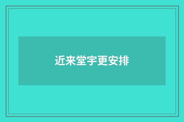 近来堂宇更安排