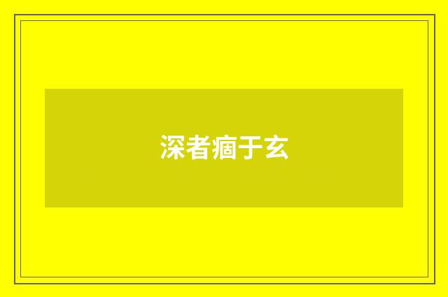 深者痼于玄