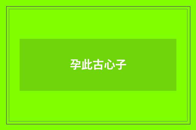 孕此古心子